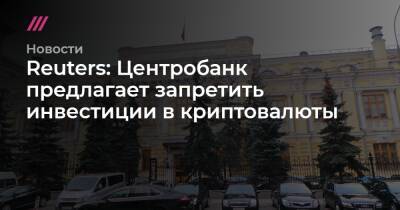 Ксения Юдаева - Reuters: Центробанк предложил запретить инвестиции в криптовалюты - tvrain.ru - Россия - Reuters