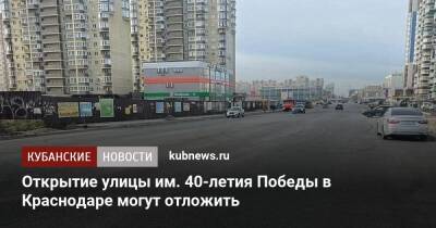 Открытие улицы им. 40-летия Победы в Краснодаре могут отложить