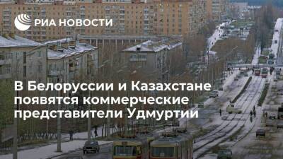 В 2022 году в Белоруссии и Казахстане появятся коммерческие представители Удмуртии