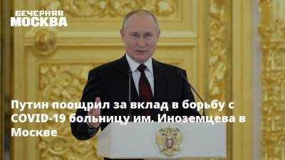 Путин поощрил за вклад в борьбу с COVID-19 больницу им. Иноземцева в Москве