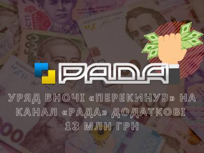 Уряд вночі «перекинув» на канал «Рада» додаткові 13 млн грн, – Геращенко