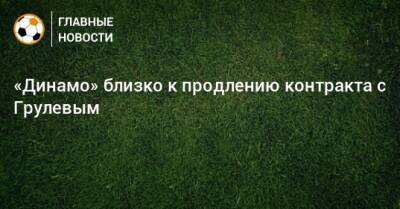 «Динамо» близко к продлению контракта с Грулевым