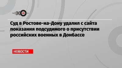 Суд в Ростове-на-Дону удалил с сайта показания подсудимого о присутствии российских военных в Донбассе
