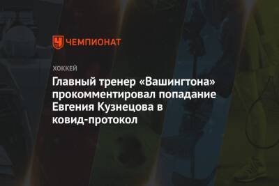 Главный тренер «Вашингтона» прокомментировал попадание Евгения Кузнецова в ковид-протокол