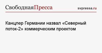 Канцлер Германии назвал «Северный поток-2» коммерческим проектом