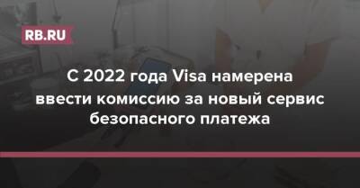 С 2022 года Visa намерена ввести комиссию за новый сервис безопасного платежа