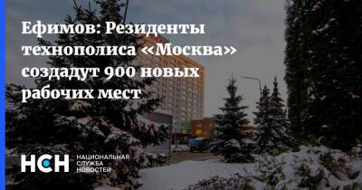 Ефимов: Резиденты технополиса «Москва» создадут 900 новых рабочих мест