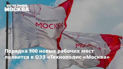 Порядка 900 новых рабочих мест появится в ОЭЗ «Технополис «Москва»