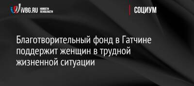 Благотворительный фонд в Гатчине поддержит женщин в трудной жизненной ситуации