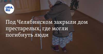 Под Челябинском закрыли дом престарелых, где могли погибнуть люди
