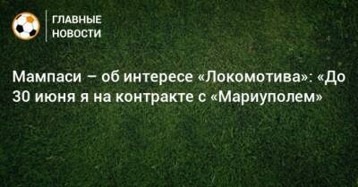 Мампаси – об интересе «Локомотива»: «До 30 июня я на контракте с «Мариуполем»