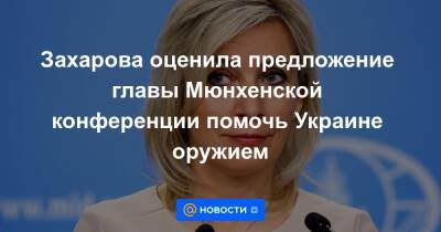 Захарова оценила предложение главы Мюнхенской конференции помочь Украине оружием