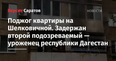 Поджог квартиры на Шелковичной. Задержан второй подозреваемый — уроженец республики Дагестан
