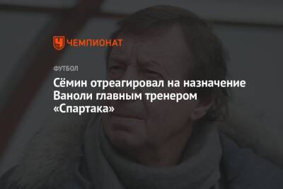 Сёмин отреагировал на назначение Ваноли главным тренером «Спартака»