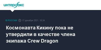 Космонавта Кикину пока не утвердили в качестве члена экипажа Crew Dragon