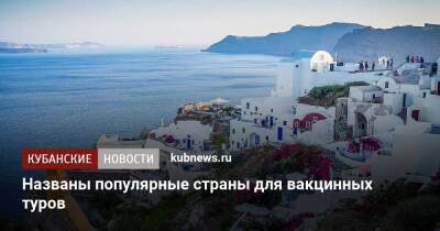 Дмитрий Горин - Греция - Названы популярные страны для вакцинных туров - kubnews.ru - Хорватия - Сербия - Греция