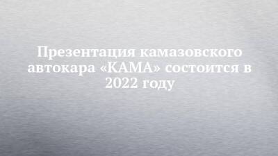 Презентация камазовского автокара «КАМА» состоится в 2022 году