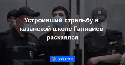 Устроивший стрельбу в казанской школе Галявиев раскаялся
