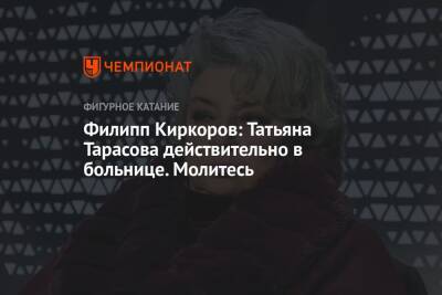 Филипп Киркоров: Татьяна Тарасова действительно в больнице. Молитесь