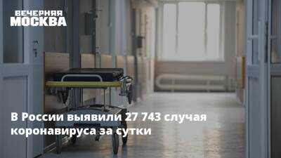 В России выявили 27 743 случая коронавируса за сутки