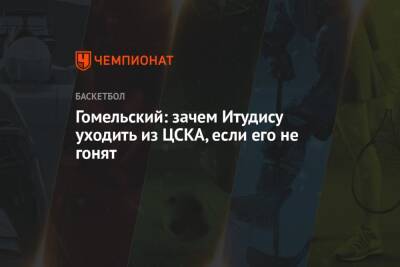 Гомельский: зачем Итудису уходить из ЦСКА, если его не гонят