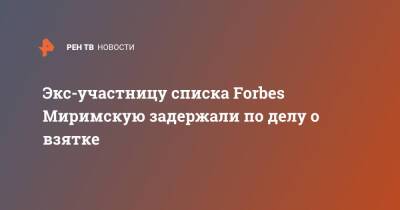 Экс-участницу списка Forbes Миримскую задержали по делу о взятке