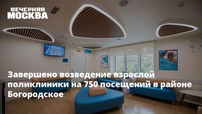 Завершено возведение взрослой поликлиники на 750 посещений в районе Богородское