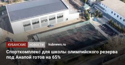 Спорткомплекс для школы олимпийского резерва под Анапой готов на 65%