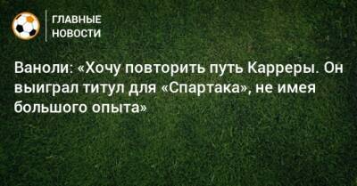 Ваноли: «Хочу повторить путь Карреры. Он выиграл титул для «Спартака», не имея большого опыта»