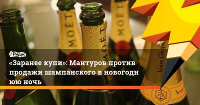 «Заранее купи»: Мантуров против продажи шампанского вновогоднюю ночь