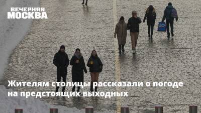 Жителям столицы рассказали о погоде на предстоящих выходных