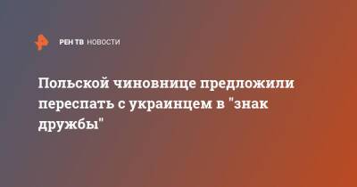 Польской чиновнице предложили переспать с украинцем в "знак дружбы" - ren.tv - Украина - Польша