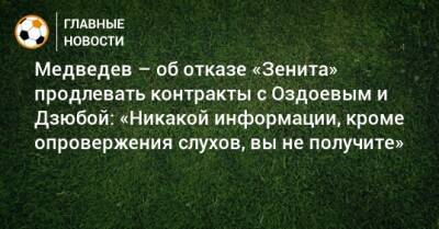 Медведев – об отказе «Зенита» продлевать контракты с Оздоевым и Дзюбой: «Никакой информации, кроме опровержения слухов, вы не получите»