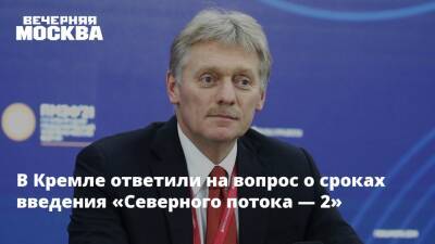 В Кремле ответили на вопрос о сроках введения «Северного потока — 2»