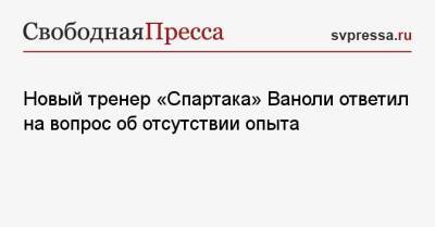 Новый тренер «Спартака» Ваноли ответил на вопрос об отсутствии опыта