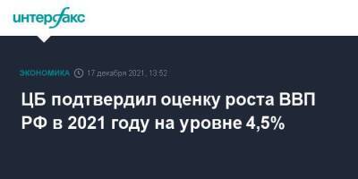 ЦБ подтвердил оценку роста ВВП РФ в 2021 году на уровне 4,5%