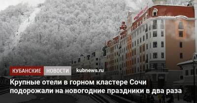 Крупные отели в горном кластере Сочи подорожали на новогодние праздники в два раза - kubnews.ru - Сочи - Краснодарский край - Сочи - Отели