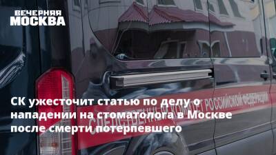 СК ужесточит статью по делу о нападении на стоматолога в Москве после смерти потерпевшего