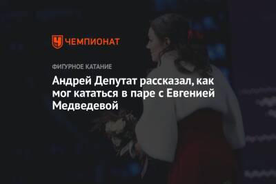 Андрей Депутат рассказал, как мог кататься в паре с Евгенией Медведевой