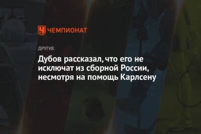 Дубов рассказал, что его не исключат из сборной России, несмотря на помощь Карлсену
