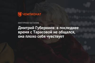 Дмитрий Губерниев: в последнее время с Тарасовой не общался, она плохо себя чувствует