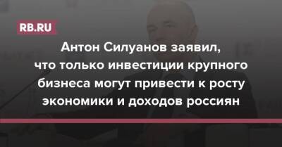 Антон Силуанов заявил, что только инвестиции крупного бизнеса могут привести к росту экономики и доходов россиян
