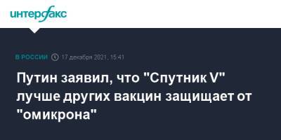 Путин заявил, что "Спутник V" лучше других вакцин защищает от "омикрона"