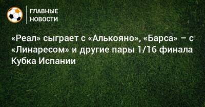 «Реал» сыграет с «Алькояно», «Барса» – с «Линаресом» и другие пары 1/16 финала Кубка Испании