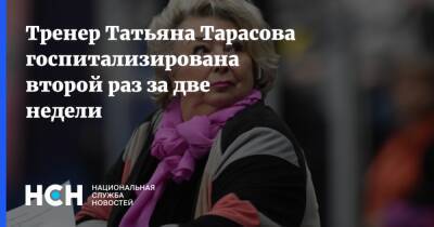 Тренер Татьяна Тарасова госпитализирована второй раз за две недели