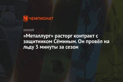 «Металлург» расторг контракт с защитником Сёминым. Он провёл на льду 3 минуты за сезон