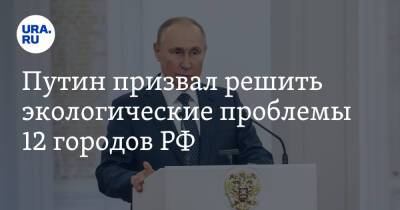 Владимир Путин - Путин призвал решить экологические проблемы 12 городов РФ - ura.news - Россия - Челябинск - Красноярск - Омск - Череповец - Чита - Магнитогорск - Липецк - Братск - Норильск - Медногорск - Экология