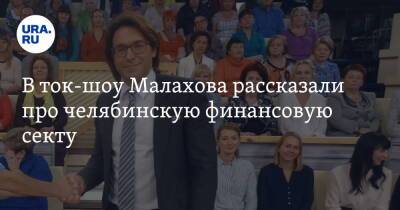 В ток-шоу Малахова рассказали про челябинскую финансовую секту