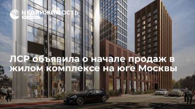 ЛСР объявила о начале продаж в жилом комплексе на юге Москвы