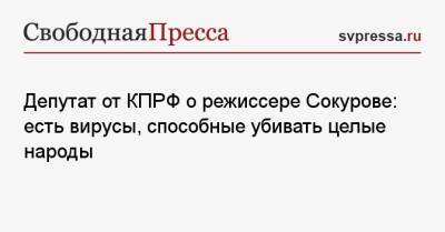 Депутат от КПРФ о режиссере Сокурове: есть вирусы, способные убивать целые народы